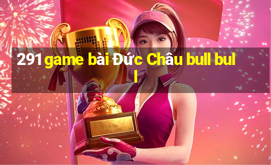 291 game bài Đức Châu bull bull