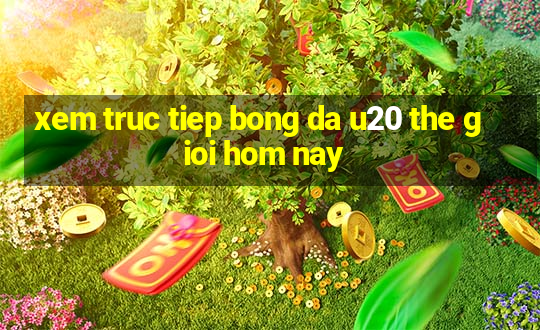 xem truc tiep bong da u20 the gioi hom nay