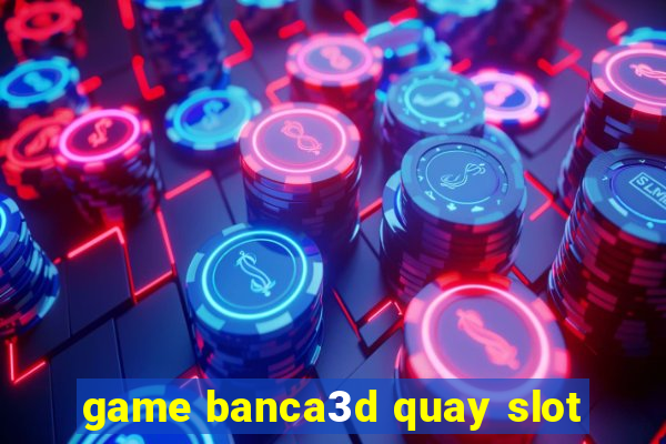 game banca3d quay slot