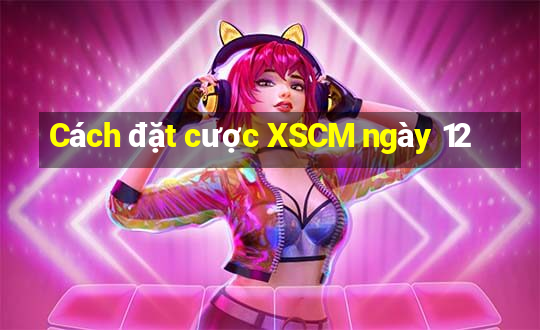 Cách đặt cược XSCM ngày 12