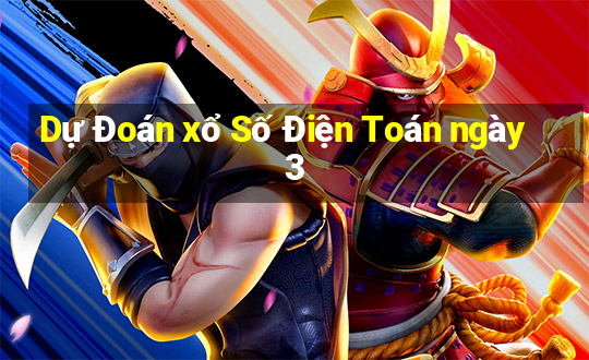 Dự Đoán xổ Số Điện Toán ngày 3