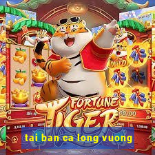 tai ban ca long vuong