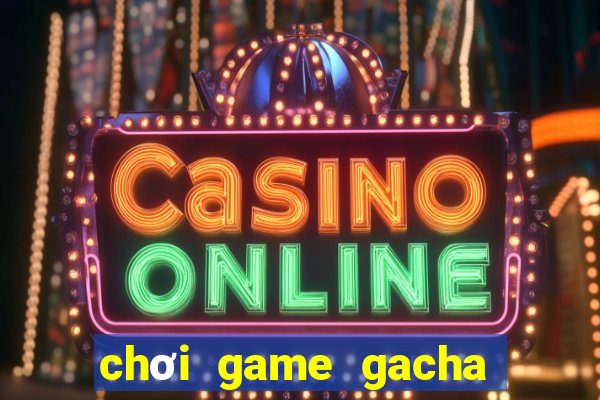 chơi game gacha club miễn phí