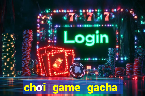 chơi game gacha club miễn phí