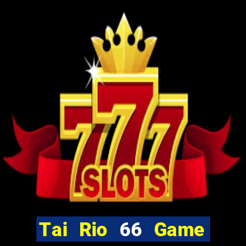 Tai Rio 66 Game Bài Ăn Tiền