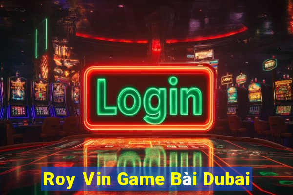 Roy Vin Game Bài Dubai