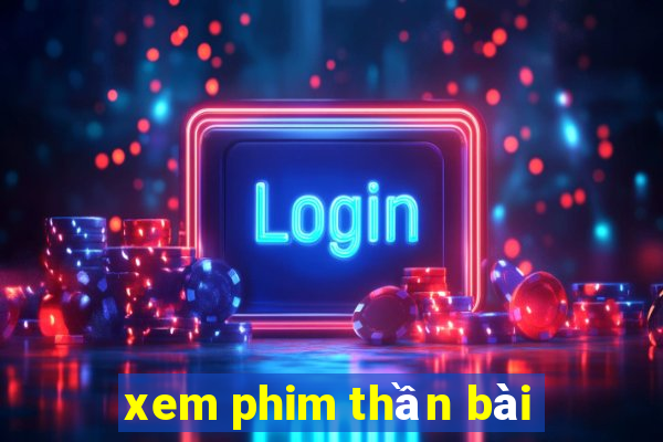 xem phim thần bài