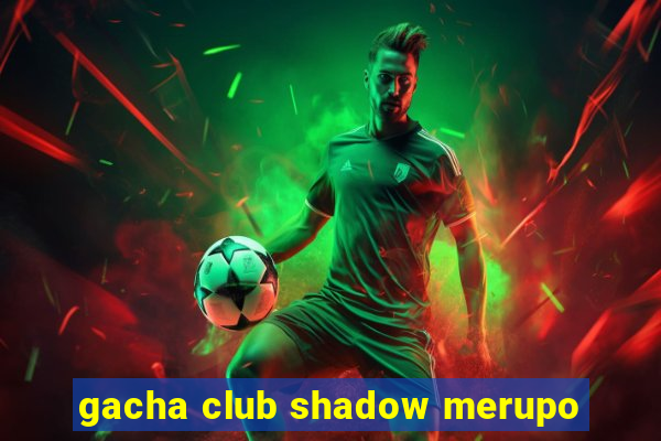 gacha club shadow merupo