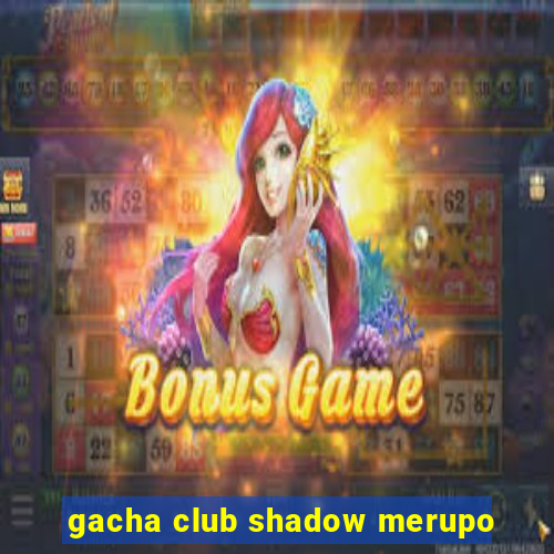 gacha club shadow merupo