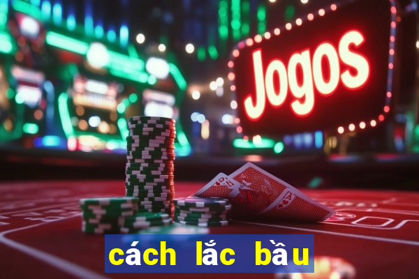 cách lắc bầu cua hay