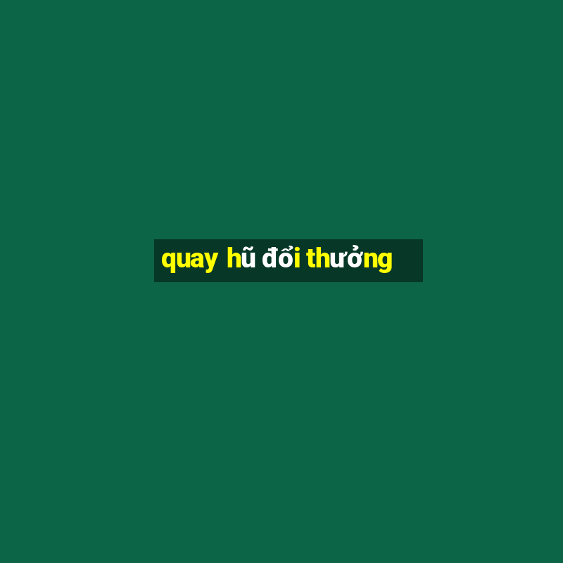 quay hũ đổi thưởng