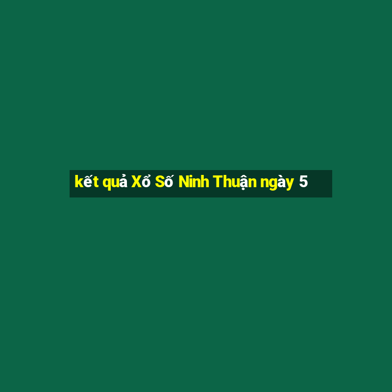 kết quả Xổ Số Ninh Thuận ngày 5