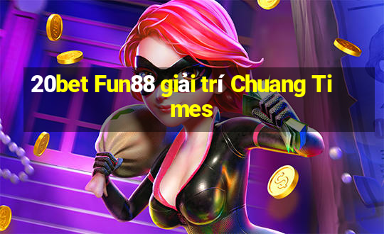 20bet Fun88 giải trí Chuang Times