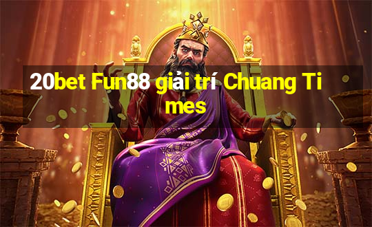 20bet Fun88 giải trí Chuang Times