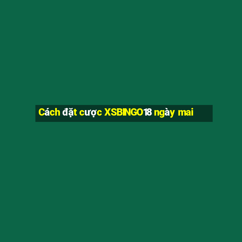 Cách đặt cược XSBINGO18 ngày mai