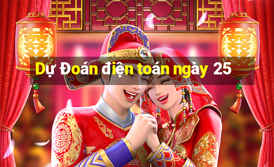 Dự Đoán điện toán ngày 25