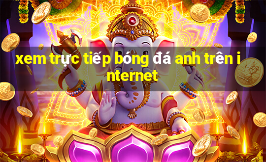 xem trực tiếp bóng đá anh trên internet