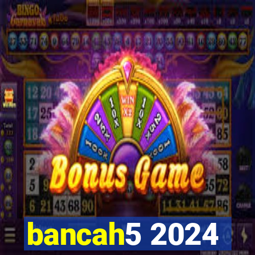 bancah5 2024