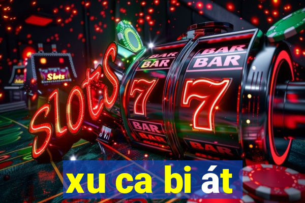 xu ca bi át