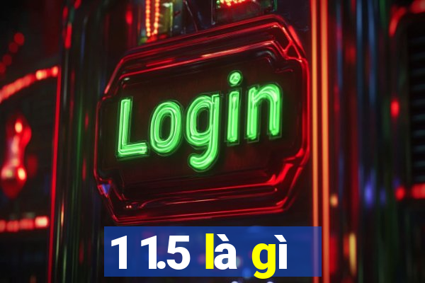 1 1.5 là gì