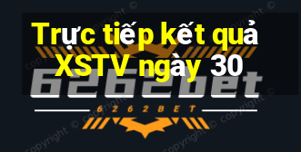 Trực tiếp kết quả XSTV ngày 30