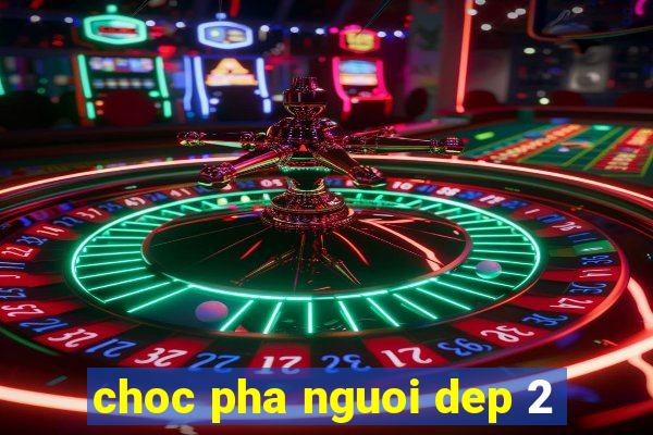 choc pha nguoi dep 2