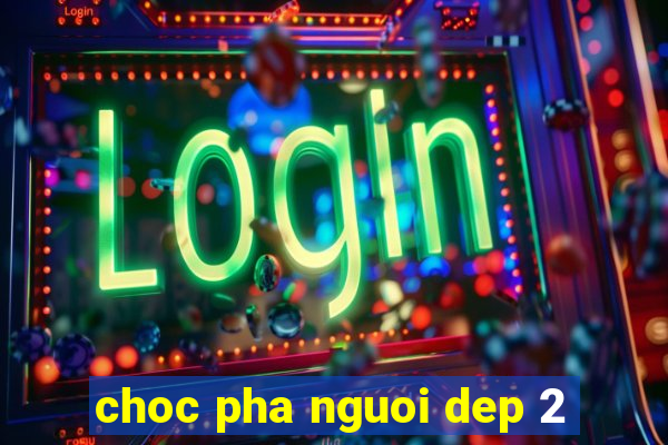 choc pha nguoi dep 2