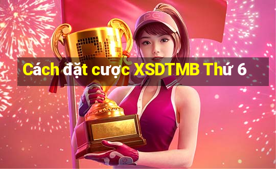 Cách đặt cược XSDTMB Thứ 6