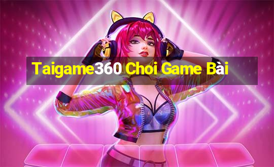 Taigame360 Choi Game Bài