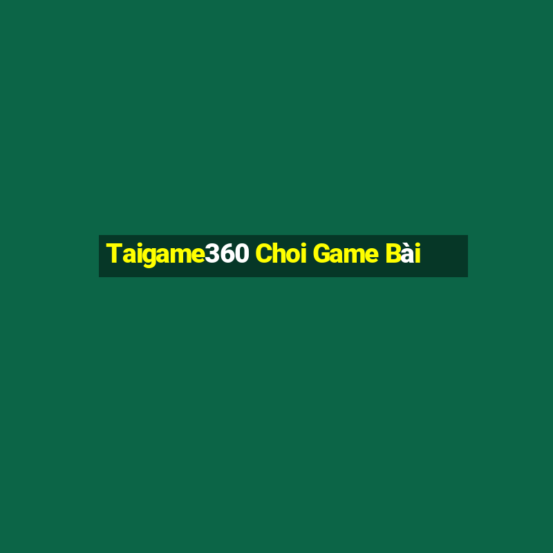 Taigame360 Choi Game Bài