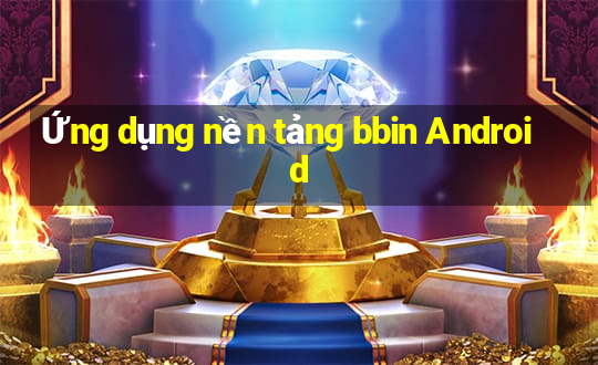 Ứng dụng nền tảng bbin Android