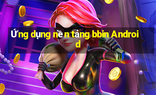 Ứng dụng nền tảng bbin Android