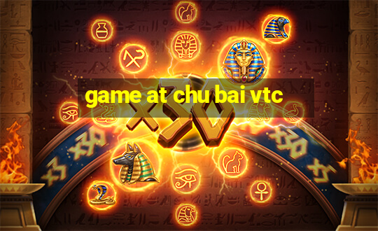 game at chu bai vtc