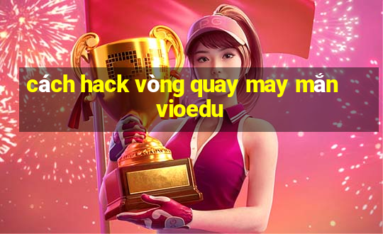 cách hack vòng quay may mắn vioedu