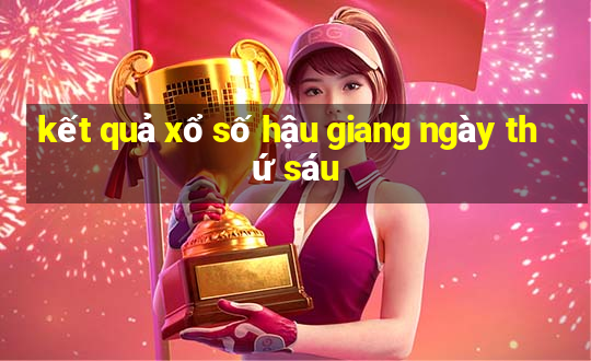 kết quả xổ số hậu giang ngày thứ sáu