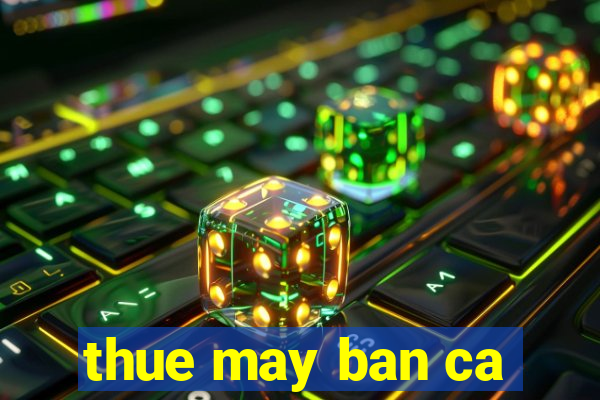 thue may ban ca