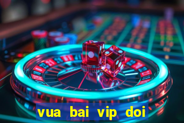 vua bai vip doi the cao