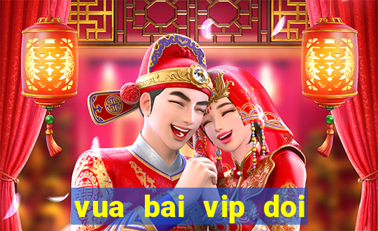 vua bai vip doi the cao