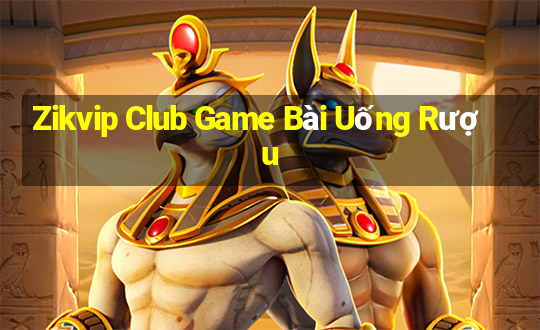 Zikvip Club Game Bài Uống Rượu