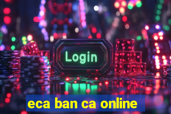 eca ban ca online