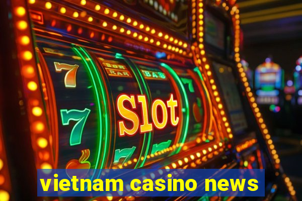 vietnam casino news