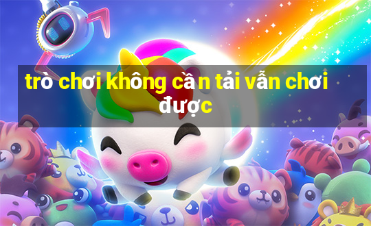 trò chơi không cần tải vẫn chơi được