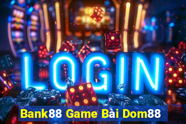 Bank88 Game Bài Dom88