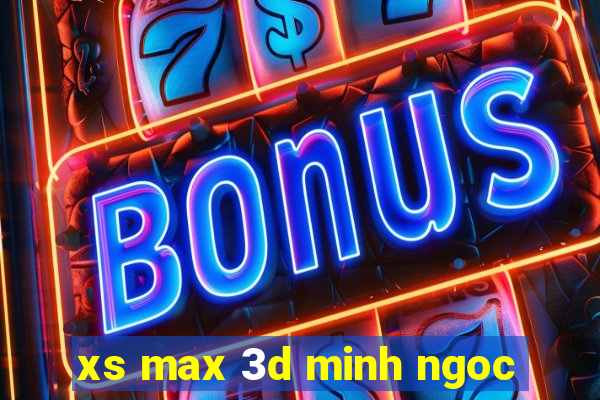 xs max 3d minh ngoc