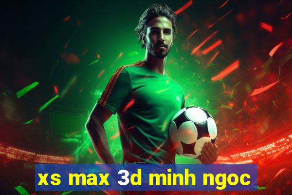 xs max 3d minh ngoc