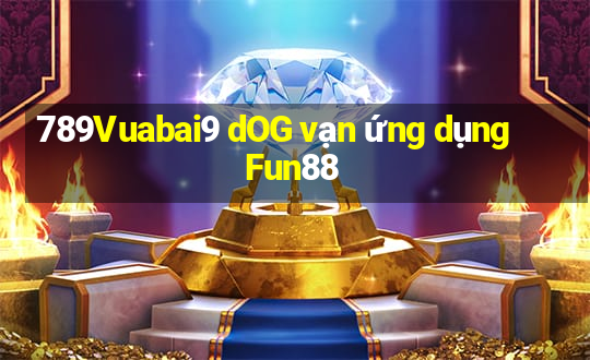 789Vuabai9 dOG vạn ứng dụng Fun88