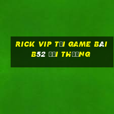 Rick Vip Tại Game Bài B52 Đổi Thưởng