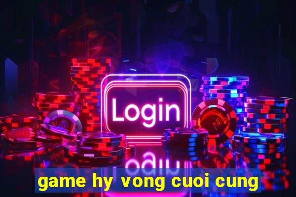 game hy vong cuoi cung