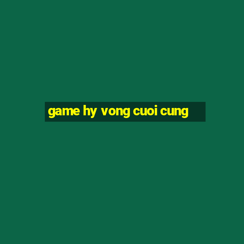 game hy vong cuoi cung