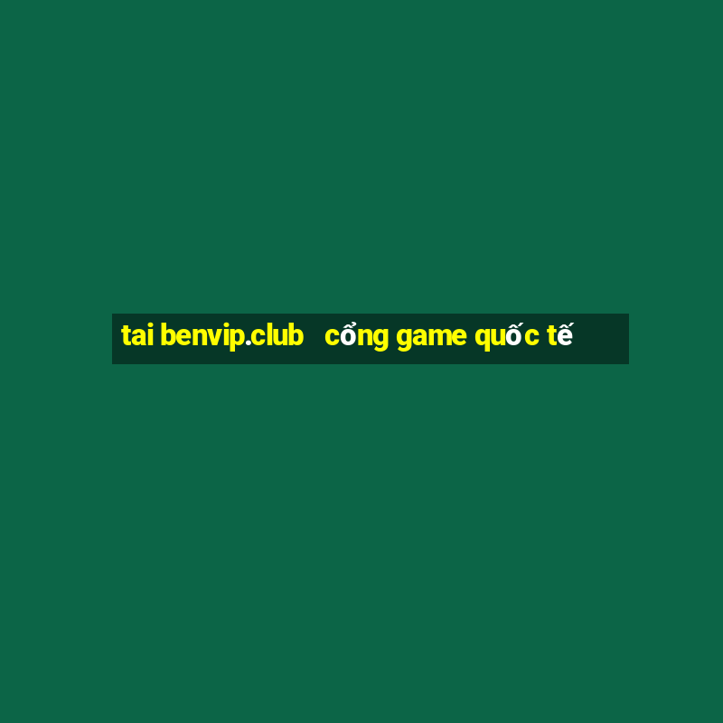 tai benvip.club   cổng game quốc tế